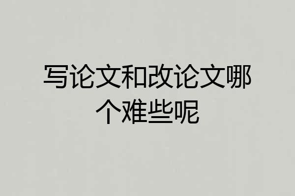 写论文和改论文哪个难些呢