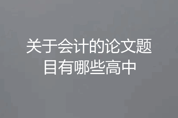 关于会计的论文题目有哪些高中