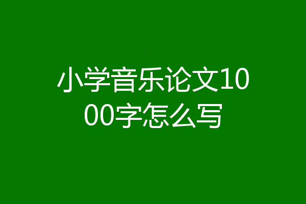 小学音乐论文1000字怎么写