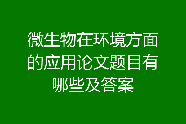 微生物在环境方面的应用论文题目有哪些及答案