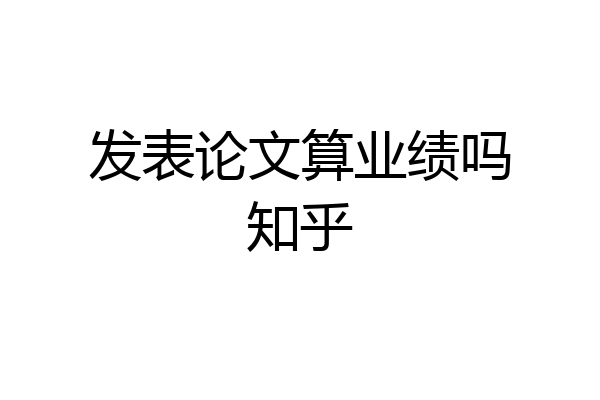 发表论文算业绩吗知乎