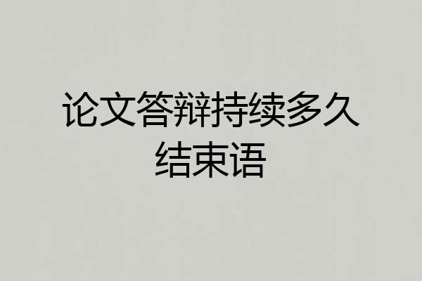 论文答辩持续多久结束语