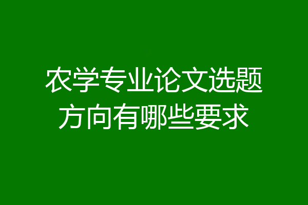 农学专业论文选题方向有哪些要求