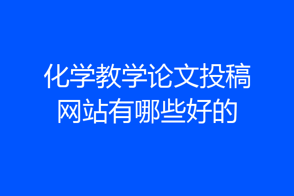 化学教学论文投稿网站有哪些好的