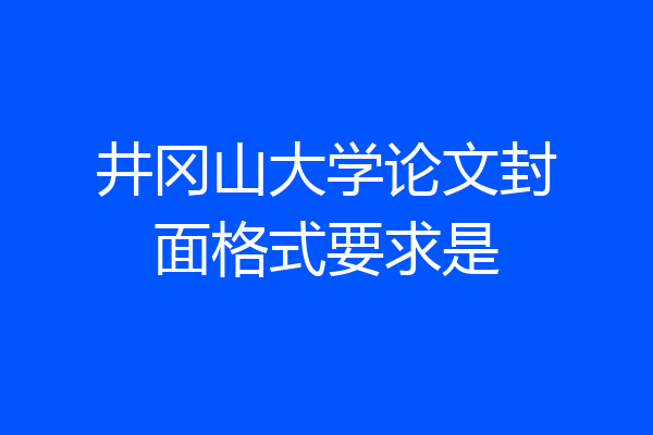 井冈山大学论文封面格式要求是