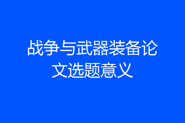 战争与武器装备论文选题意义