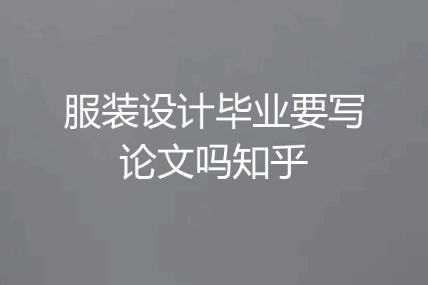 服装设计毕业要写论文吗知乎