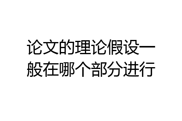 论文的理论假设一般在哪个部分进行