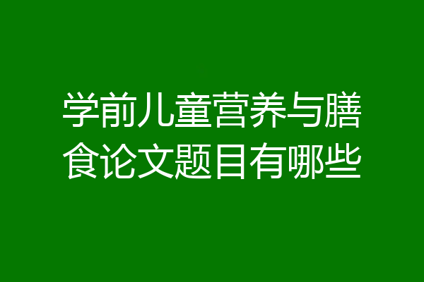 学前儿童营养与膳食论文题目有哪些