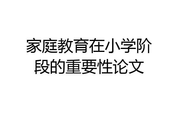 家庭教育在小学阶段的重要性论文