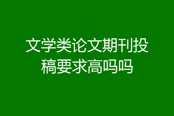 文学类论文期刊投稿要求高吗吗