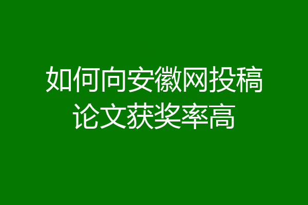 如何向安徽网投稿论文获奖率高