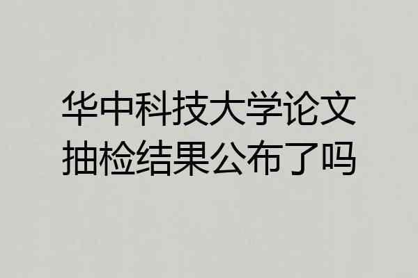 华中科技大学论文抽检结果公布了吗