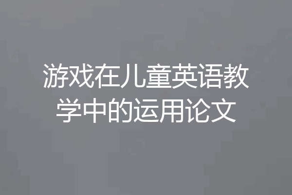 游戏在儿童英语教学中的运用论文