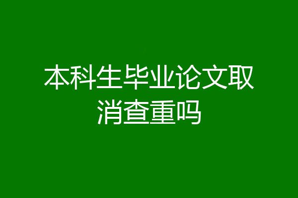 本科生毕业论文取消查重吗