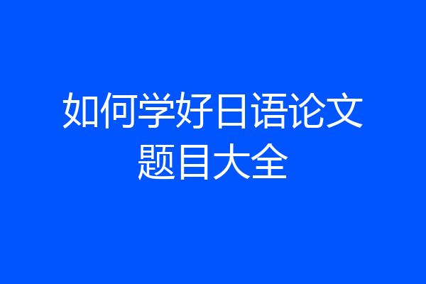 如何学好日语论文题目大全