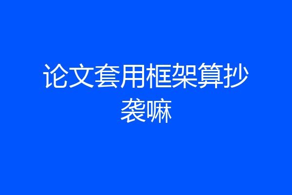 论文套用框架算抄袭嘛