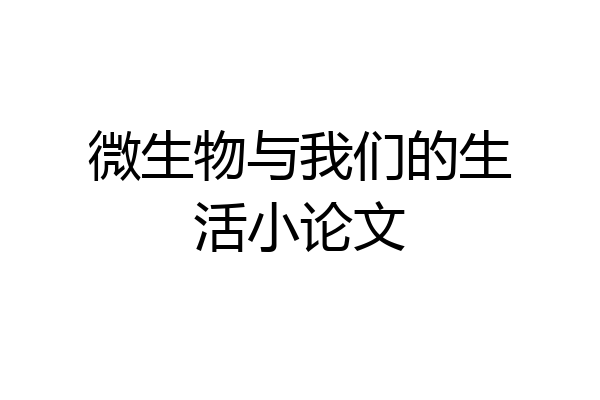微生物与我们的生活小论文