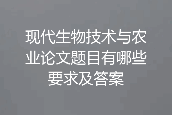 现代生物技术与农业论文题目有哪些要求及答案