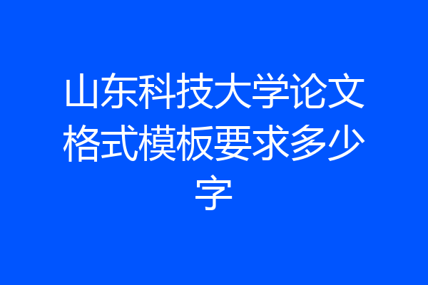 山东科技大学论文格式模板要求多少字