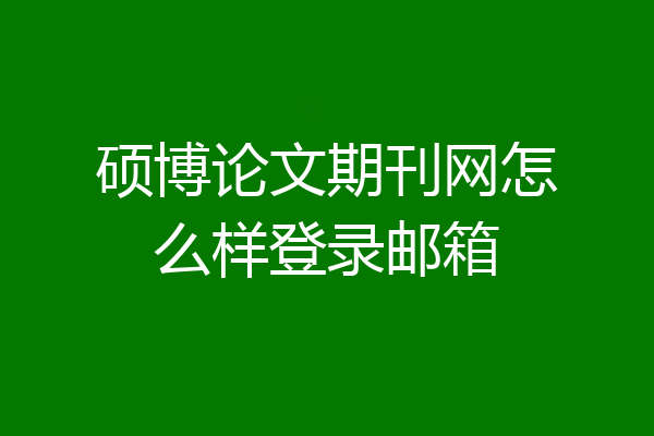 硕博论文期刊网怎么样登录邮箱