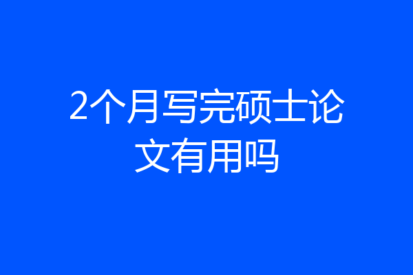2个月写完硕士论文有用吗