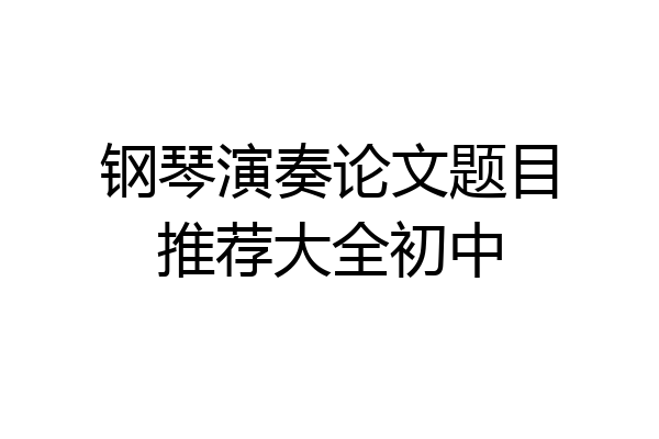 钢琴演奏论文题目推荐大全初中