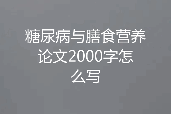 糖尿病与膳食营养论文2000字怎么写