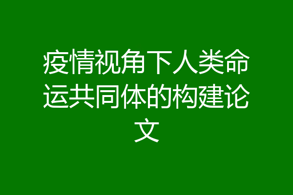 疫情视角下人类命运共同体的构建论文