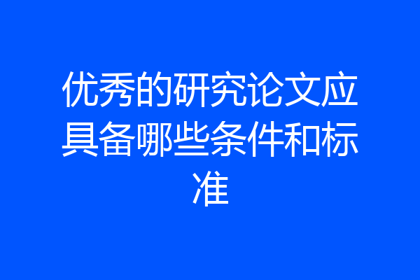 优秀的研究论文应具备哪些条件和标准