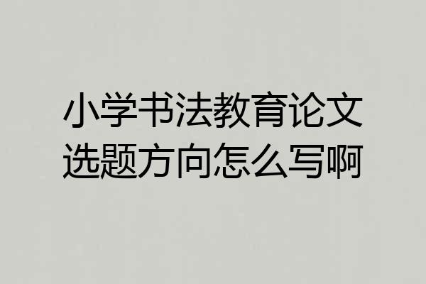 小学书法教育论文选题方向怎么写啊