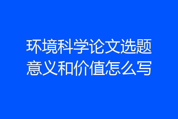 环境科学论文选题意义和价值怎么写