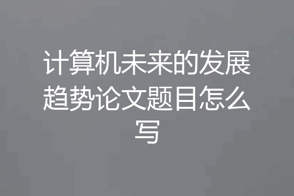计算机未来的发展趋势论文题目怎么写