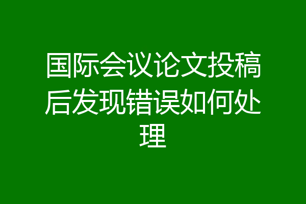国际会议论文投稿后发现错误如何处理