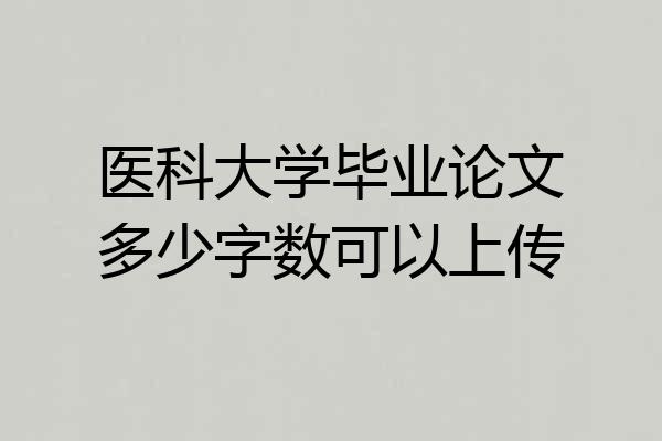 医科大学毕业论文多少字数可以上传