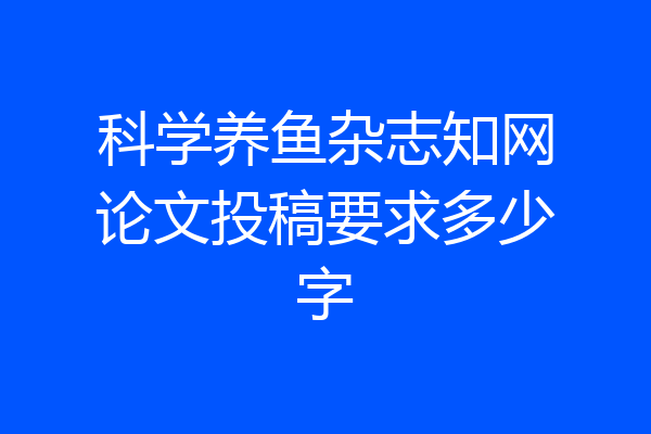 科学养鱼杂志知网论文投稿要求多少字