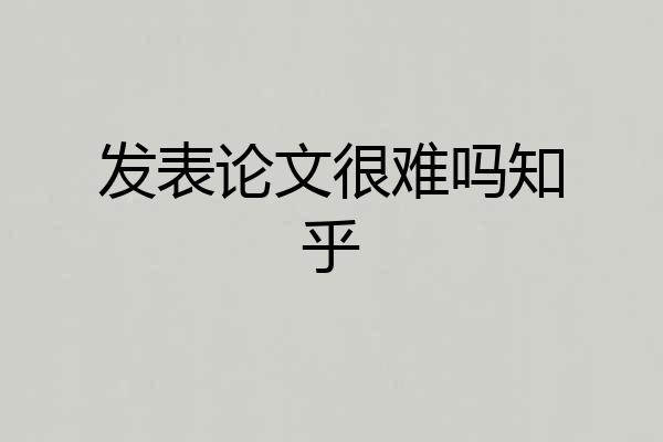 发表论文很难吗知乎