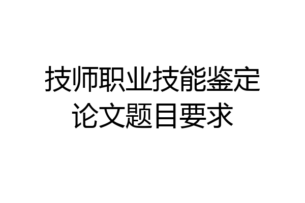 技师职业技能鉴定论文题目要求