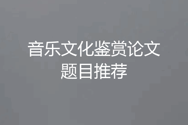 音乐文化鉴赏论文题目推荐