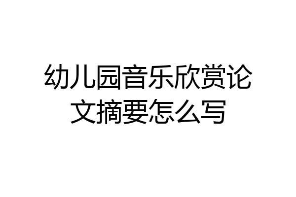 幼儿园音乐欣赏论文摘要怎么写