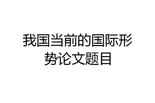 我国当前的国际形势论文题目
