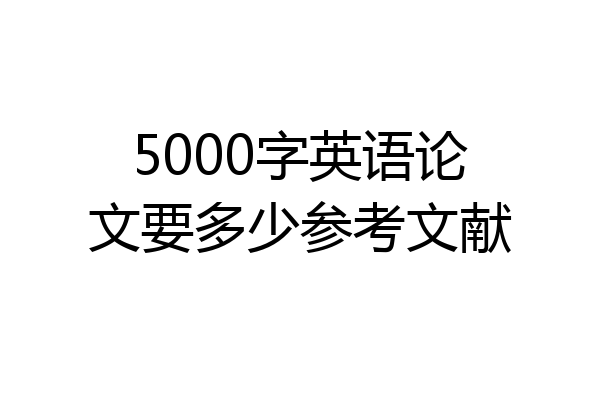 5000字英语论文要多少参考文献