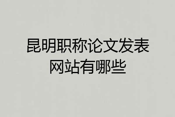 昆明职称论文发表网站有哪些