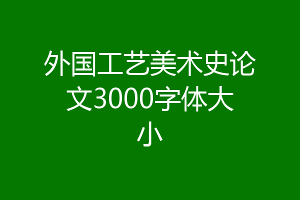 外国工艺美术史论文3000字体大小