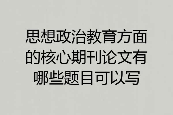 思想政治教育方面的核心期刊论文有哪些题目可以写