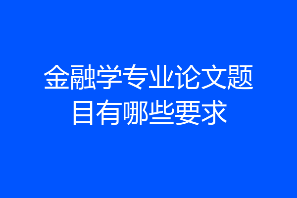 金融学专业论文题目有哪些要求