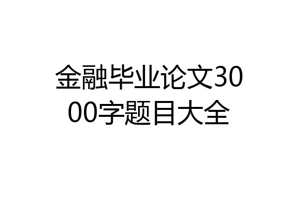 金融毕业论文3000字题目大全