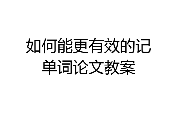 如何能更有效的记单词论文教案