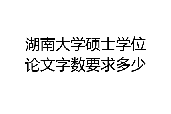湖南大学硕士学位论文字数要求多少