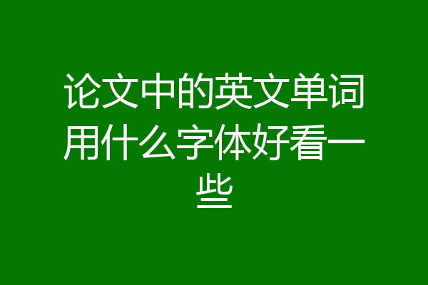 论文中的英文单词用什么字体好看一些
